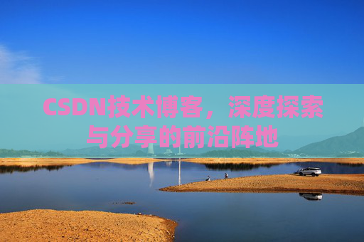 CSDN技术博客，深度探索与分享的前沿阵地